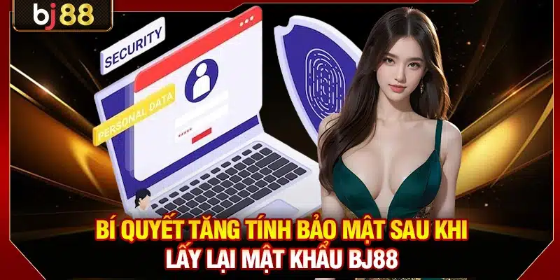Bí quyết tăng tính bảo mật sau khi lấy lại mật khẩu BJ88