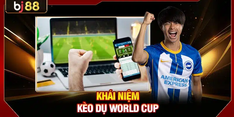 Khái niệm kèo dụ World Cup