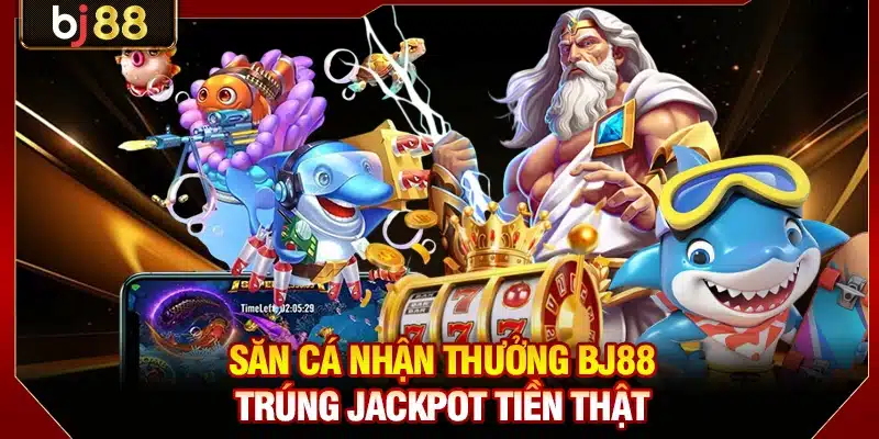 Săn cá nhận thưởng BJ88 trúng jackpot tiền thật